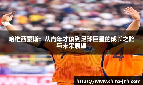 哈维西蒙斯：从青年才俊到足球巨星的成长之路与未来展望