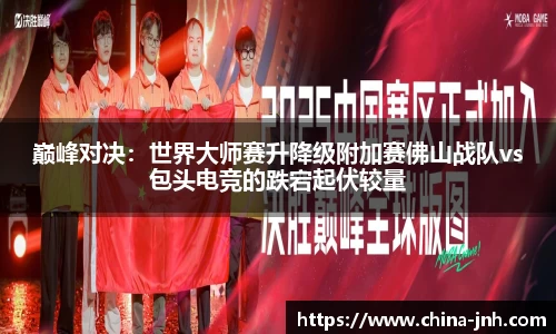 巅峰对决：世界大师赛升降级附加赛佛山战队vs包头电竞的跌宕起伏较量