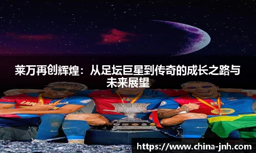 莱万再创辉煌：从足坛巨星到传奇的成长之路与未来展望